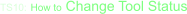 TS10: How to Change Tool Status