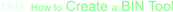 TS13: How to Create a BIN Tool