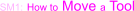SM1: How to Move a Tool