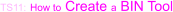 TS11: How to Create a BIN Tool