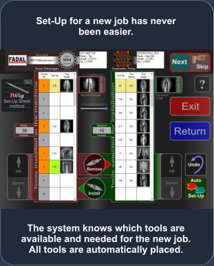 The system knows which tools are available and needed for the new job. All tools are automatically placed. Set-Up for a new job has never been easier.