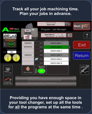Providing you have enough space in your tool changer, set up all the tools for all the programs at the same time . Track all your job machining time. Plan your jobs in advance.