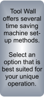 Tool Wall offers several time saving machine set-up methods.  Select an option that is best suited for your unique operation.