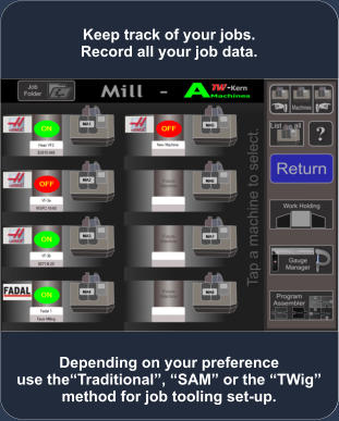 Depending on your preference use the“Traditional”, “SAM” or the “TWig” method for job tooling set-up. Keep track of your jobs. Record all your job data.